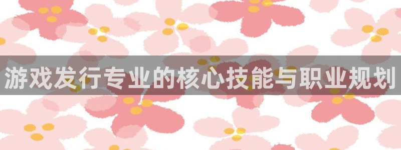 陕西完美电竞官网子文化创意是干什么的：游戏发行专业的核心技能与职业规划