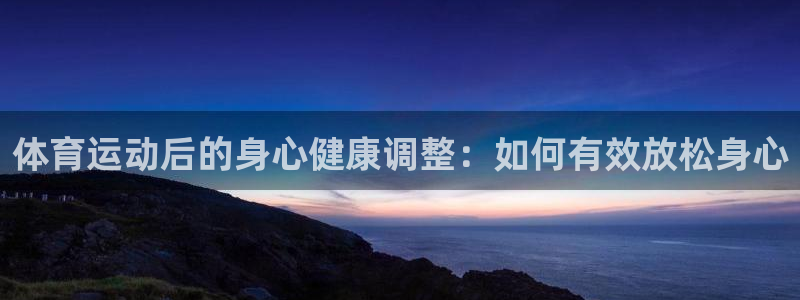 ug环球官网注册：体育运动后的身心健康调整：如何有效放松身心