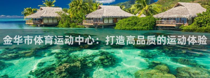 ug环球官网：金华市体育运动中心：打造高品质的运动体验
