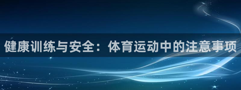 ug环球官网登录入口：健康训练与安全：体育运动中的注意事项