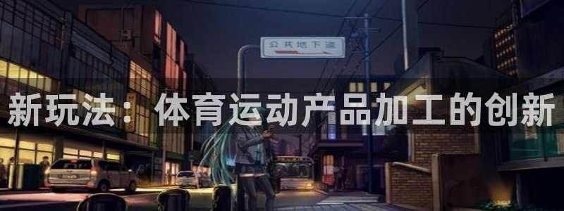 ug环球官网登录入口：新玩法：体育运动产品加工的创新