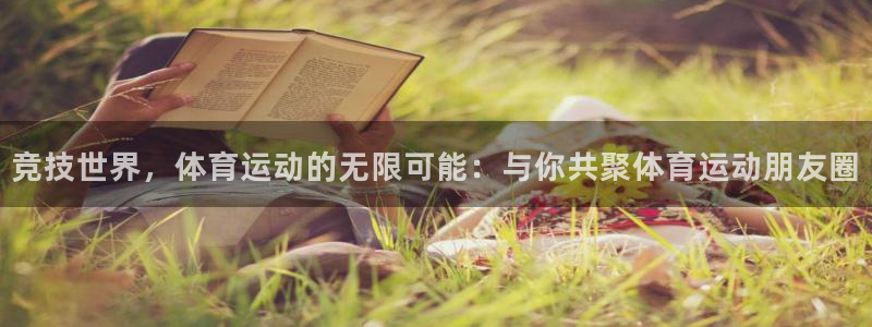 ug环球官网注册：竞技世界，体育运动的无限可能：与你共聚体育运动朋友圈