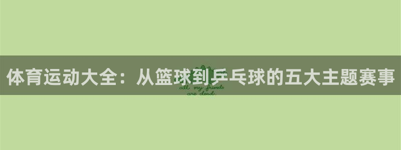 ug环球官网注册：体育运动大全：从篮球到乒乓球的五大主题赛事