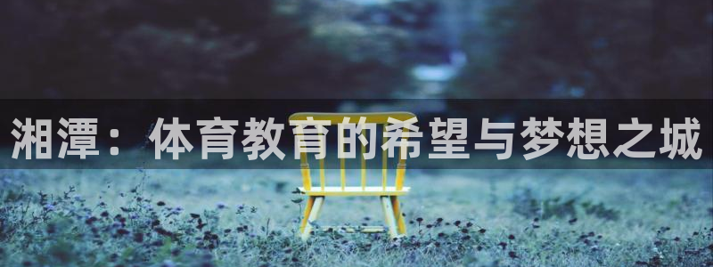 菲律宾ug环球官网：湘潭：体育教育的希望与梦想之城