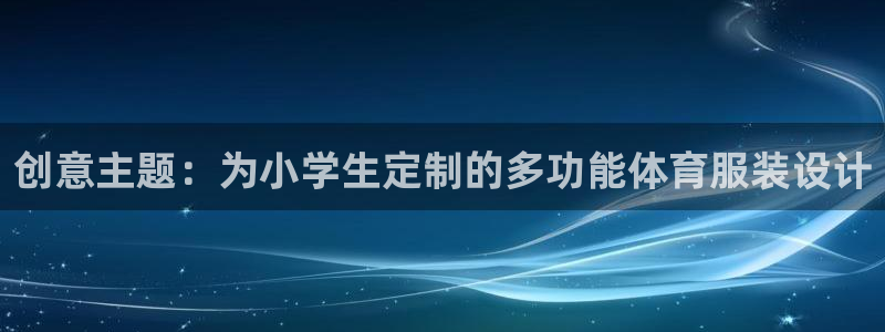 ug环球官网：创意主题：为小学生定制的多功能体育服装设计