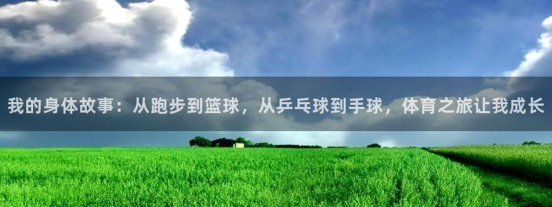 ug环球官网登录入口：我的身体故事：从跑步到篮球，从乒乓球到手球，体育之旅让我成长